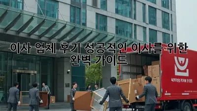 이사 업체 후기: 성공적인 이사를 위한 완벽 가이드